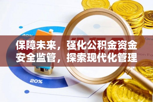 阿克苏保障未来，强化公积金资金安全监管，探索现代化管理新路径
