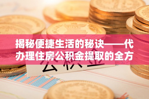 阿克苏揭秘便捷生活的秘诀——代办理住房公积金提取的全方位指南