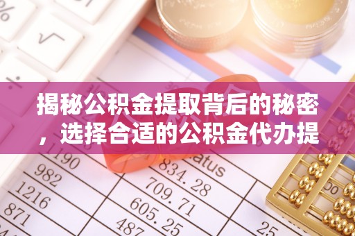 阿克苏揭秘公积金提取背后的秘密，选择合适的公积金代办提取公司是关键