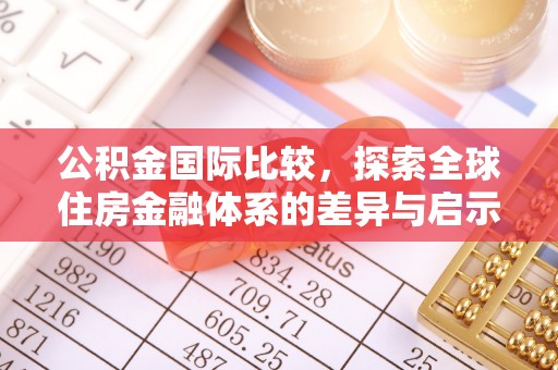 阿克苏公积金国际比较，探索全球住房金融体系的差异与启示