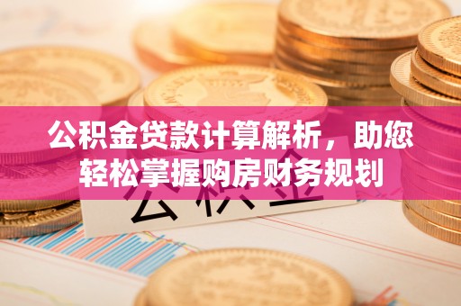 阿克苏公积金贷款计算解析，助您轻松掌握购房财务规划
