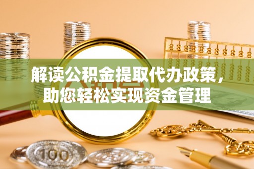 阿克苏解读公积金提取代办政策，助您轻松实现资金管理