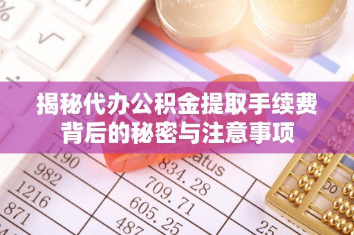 阿克苏揭秘代办公积金提取手续费背后的秘密与注意事项
