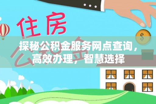 阿克苏探秘公积金服务网点查询，高效办理，智慧选择