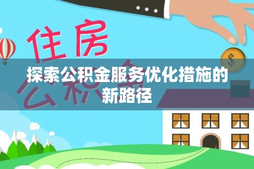 阿克苏探索公积金服务优化措施的新路径