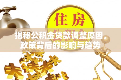 阿克苏揭秘公积金贷款调整原因，政策背后的影响与趋势