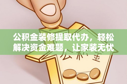 阿克苏公积金装修提取代办，轻松解决资金难题，让家装无忧