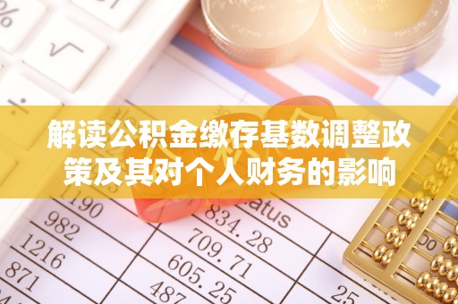 阿克苏解读公积金缴存基数调整政策及其对个人财务的影响