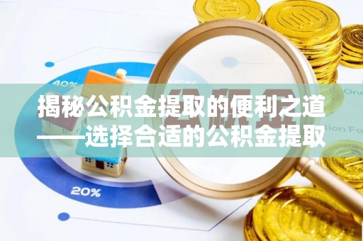 阿克苏揭秘公积金提取的便利之道——选择合适的公积金提取代办公司是关键