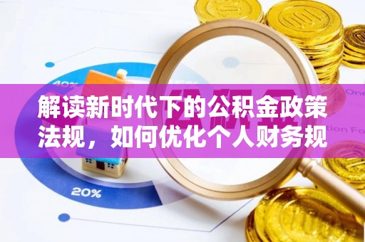 阿克苏解读新时代下的公积金政策法规，如何优化个人财务规划
