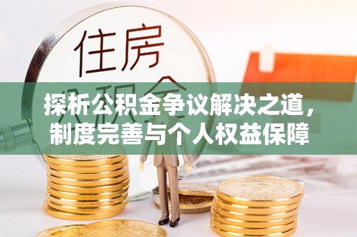 阿克苏探析公积金争议解决之道，制度完善与个人权益保障