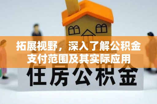 阿克苏拓展视野，深入了解公积金支付范围及其实际应用