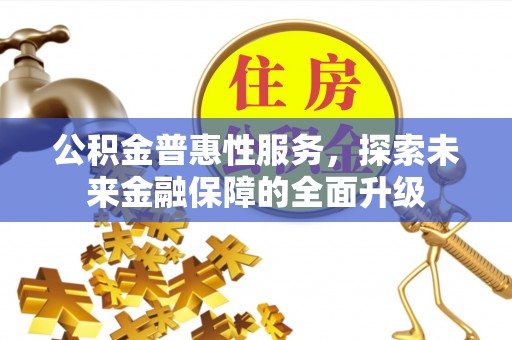 阿克苏公积金普惠性服务，探索未来金融保障的全面升级