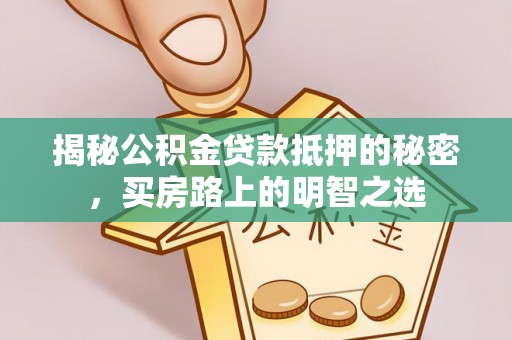 阿克苏揭秘公积金贷款抵押的秘密，买房路上的明智之选