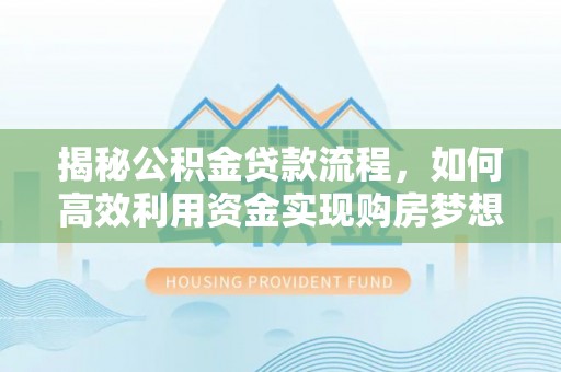 阿克苏揭秘公积金贷款流程，如何高效利用资金实现购房梦想