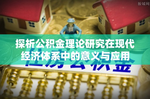 阿克苏探析公积金理论研究在现代经济体系中的意义与应用