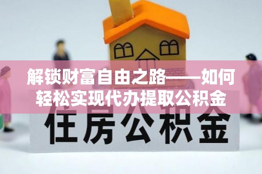 阿克苏解锁财富自由之路——如何轻松实现代办提取公积金