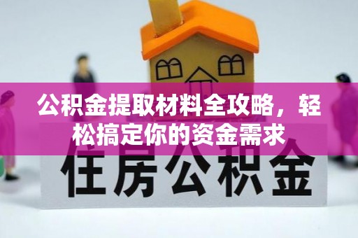 阿克苏公积金提取材料全攻略，轻松搞定你的资金需求