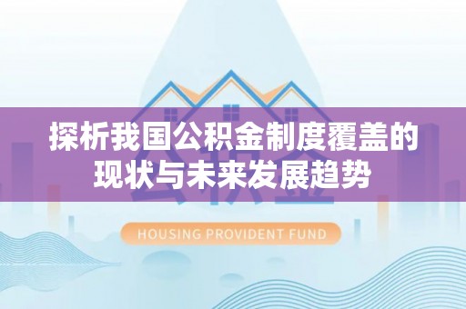 阿克苏探析我国公积金制度覆盖的现状与未来发展趋势