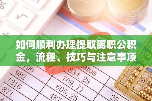 阿克苏如何顺利办理提取离职公积金，流程、技巧与注意事项全解析
