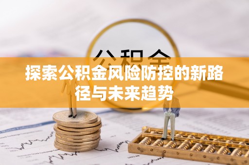 阿克苏探索公积金风险防控的新路径与未来趋势