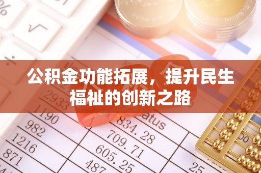 阿克苏公积金功能拓展，提升民生福祉的创新之路
