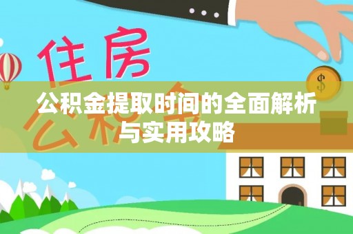 阿克苏公积金提取时间的全面解析与实用攻略