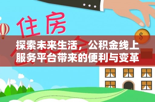 阿克苏探索未来生活，公积金线上服务平台带来的便利与变革