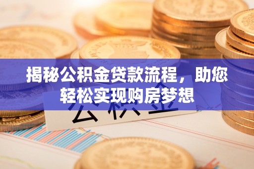 阿克苏揭秘公积金贷款流程，助您轻松实现购房梦想