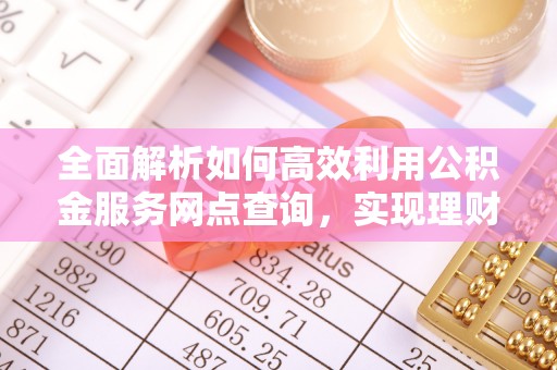 阿克苏全面解析如何高效利用公积金服务网点查询，实现理财与生活优化