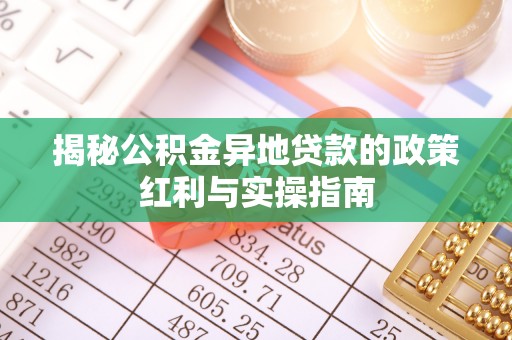 阿克苏揭秘公积金异地贷款的政策红利与实操指南