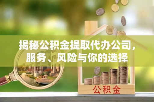 阿克苏揭秘公积金提取代办公司，服务、风险与你的选择
