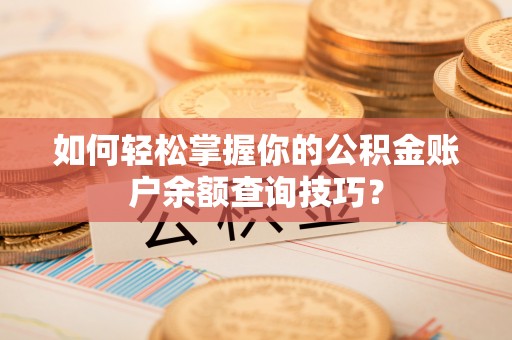 阿克苏如何轻松掌握你的公积金账户余额查询技巧？
