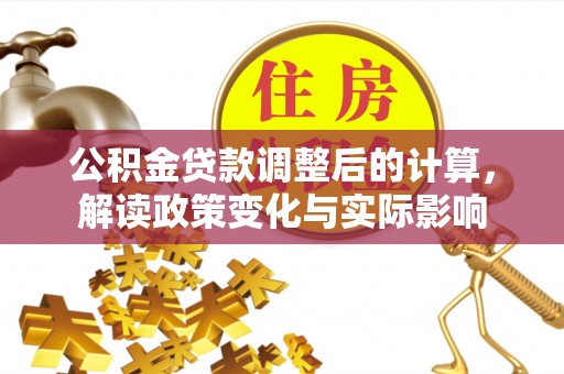 阿克苏公积金贷款调整后的计算，解读政策变化与实际影响