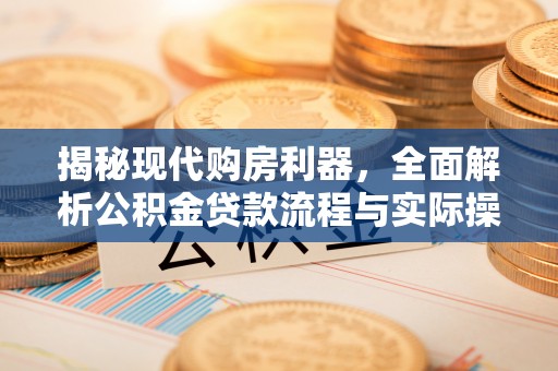 阿克苏揭秘现代购房利器，全面解析公积金贷款流程与实际操作指南