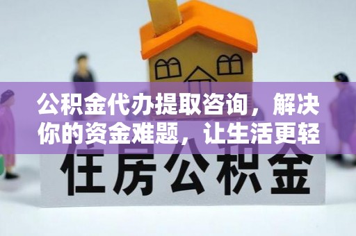 阿克苏公积金代办提取咨询，解决你的资金难题，让生活更轻松