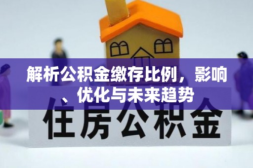 阿克苏解析公积金缴存比例，影响、优化与未来趋势