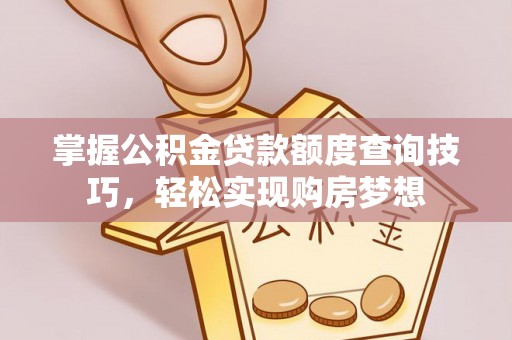 阿克苏掌握公积金贷款额度查询技巧，轻松实现购房梦想