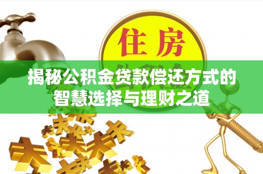 阿克苏揭秘公积金贷款偿还方式的智慧选择与理财之道