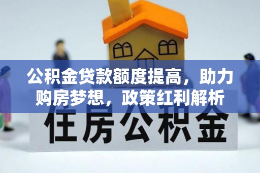 阿克苏公积金贷款额度提高，助力购房梦想，政策红利解析