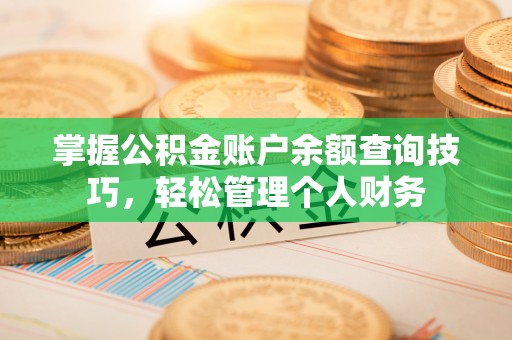 阿克苏掌握公积金账户余额查询技巧，轻松管理个人财务