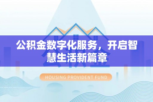阿克苏公积金数字化服务，开启智慧生活新篇章