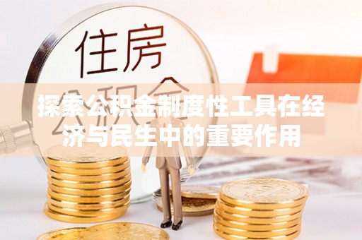 阿克苏探索公积金制度性工具在经济与民生中的重要作用
