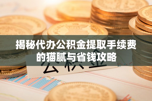 阿克苏揭秘代办公积金提取手续费的猫腻与省钱攻略