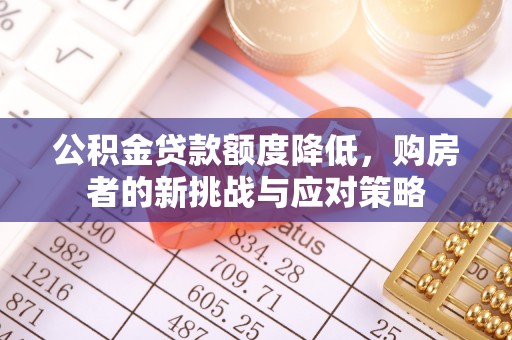 阿克苏公积金贷款额度降低，购房者的新挑战与应对策略