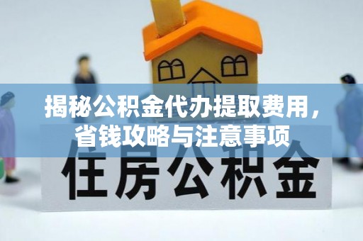 阿克苏揭秘公积金代办提取费用，省钱攻略与注意事项