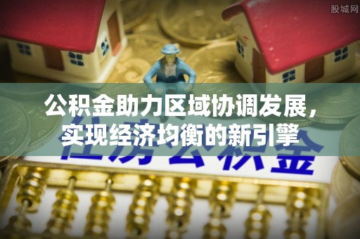 阿克苏公积金助力区域协调发展，实现经济均衡的新引擎