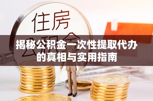 阿克苏揭秘公积金一次性提取代办的真相与实用指南