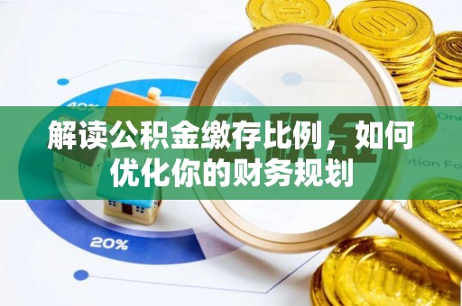阿克苏解读公积金缴存比例，如何优化你的财务规划