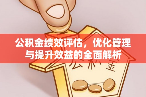 阿克苏公积金绩效评估，优化管理与提升效益的全面解析